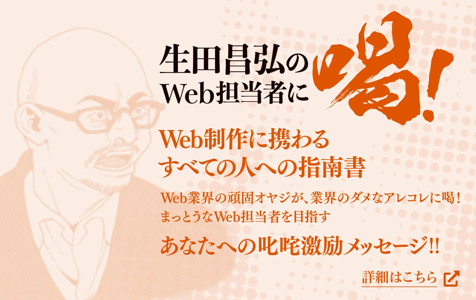 『生田昌弘のWeb担当者に喝！』Web制作に関わるすべての人への指南書 Web業界の頑固オヤジが、業界のダメなアレコレに喝！まっとうなWeb担当者を目指す あなたへの叱咤激励メッセージ！！ 詳細はこちら